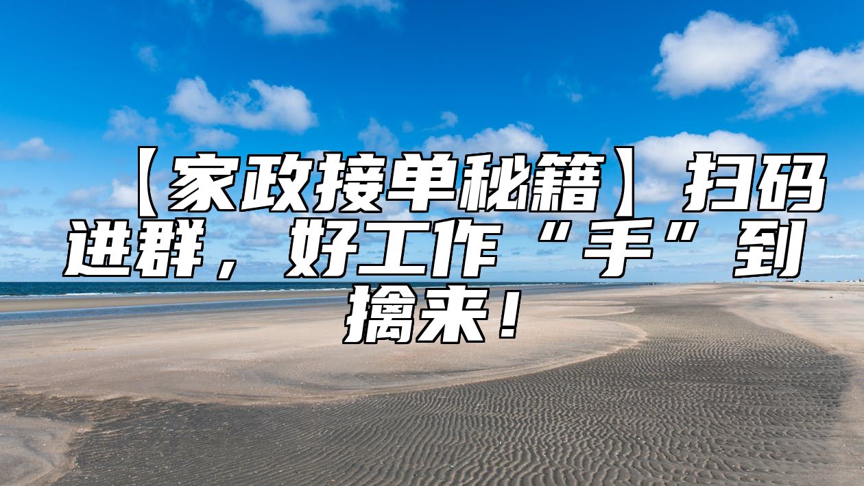 【家政接单秘籍】扫码进群，好工作“手”到擒来！ 