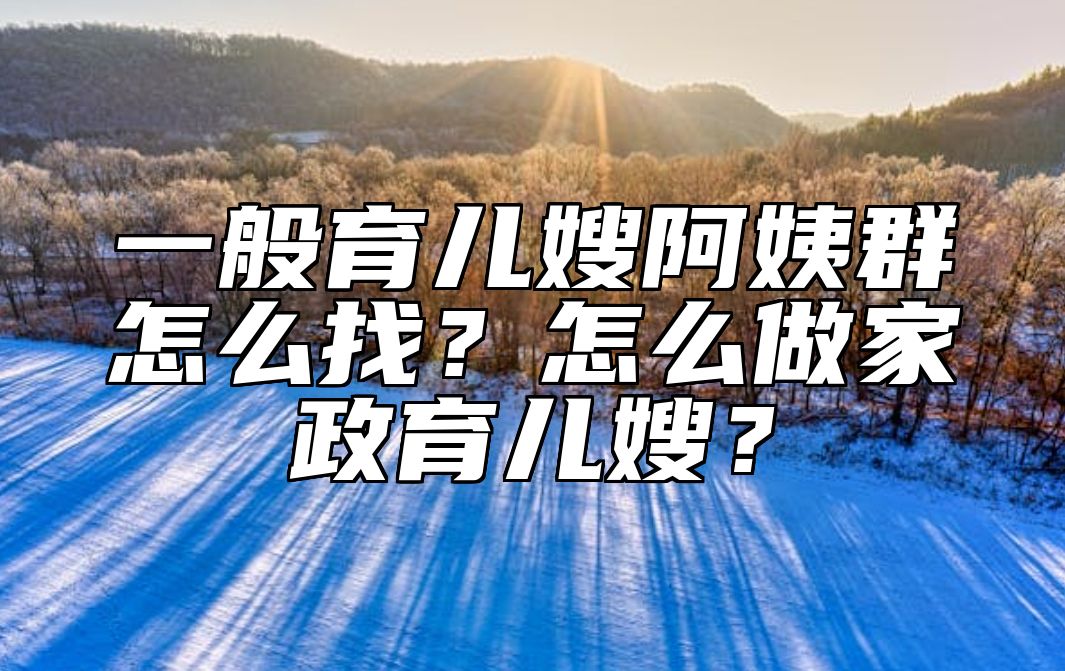 一般育儿嫂阿姨群怎么找？怎么做家政育儿嫂？ 
