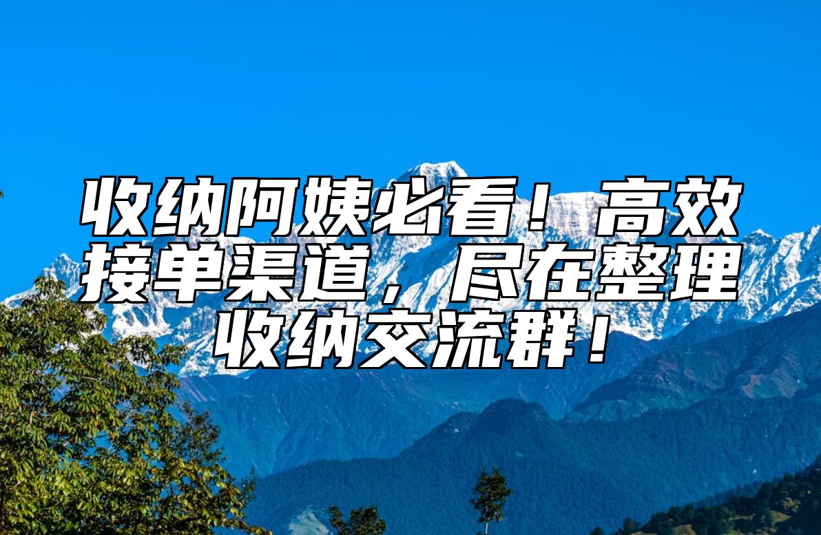 收纳阿姨必看！高效接单渠道，尽在整理收纳交流群！ 