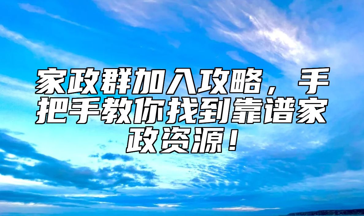 家政群加入攻略，手把手教你找到靠谱家政资源！