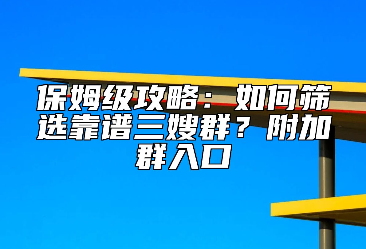 保姆级攻略：如何筛选靠谱三嫂群？附加群入口 