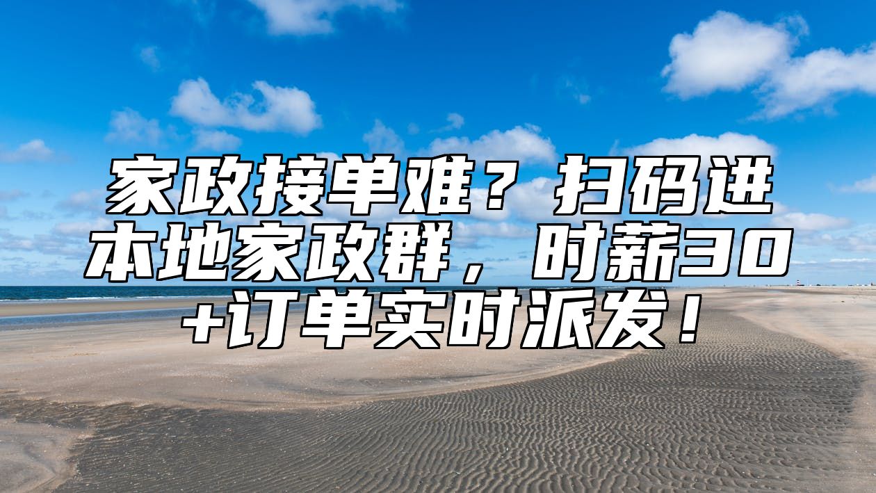 家政接单难？扫码进本地家政群，时薪30+订单实时派发！ 