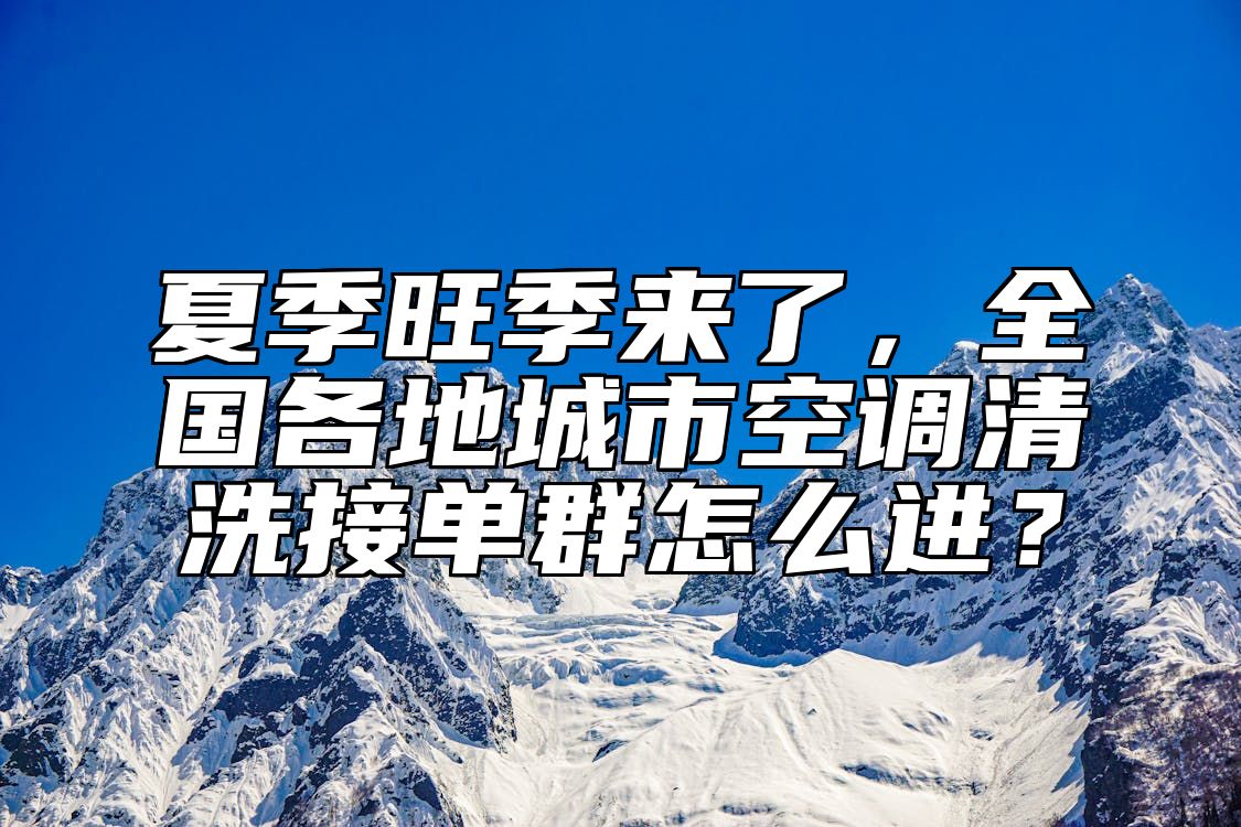 夏季旺季来了，全国各地城市空调清洗接单群怎么进？ 