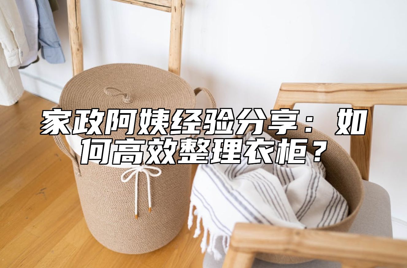 家政阿姨经验分享：如何高效整理衣柜？