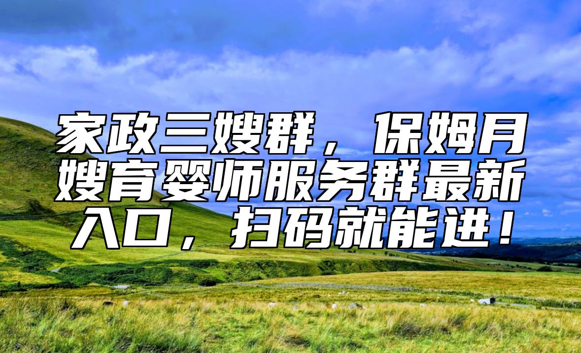 家政三嫂群，保姆月嫂育婴师服务群最新入口，扫码就能进！ 