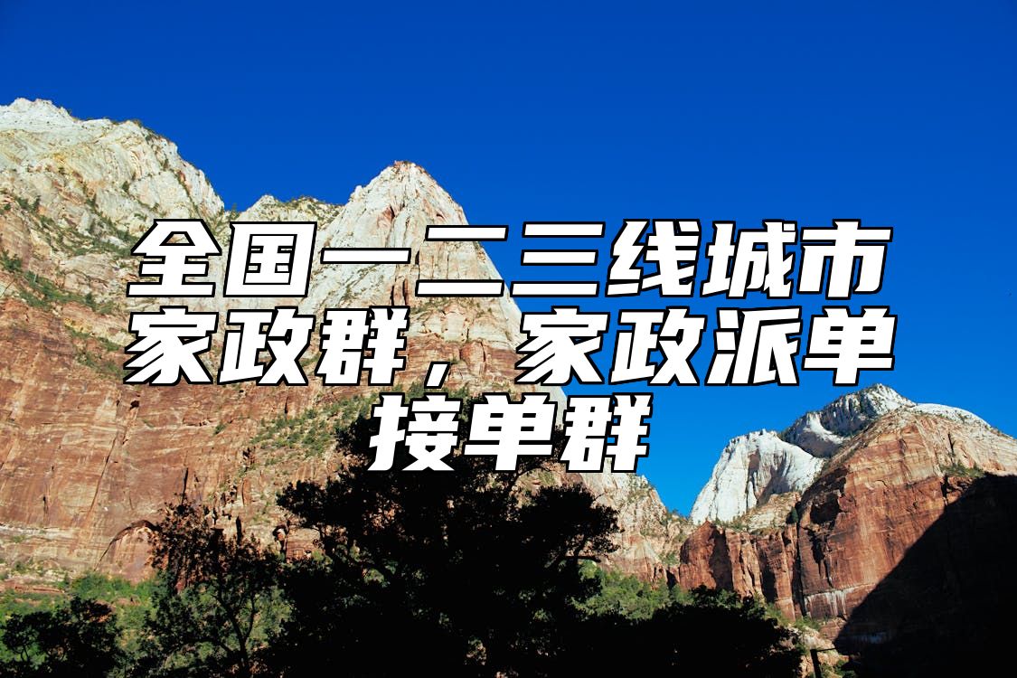 全国一二三线城市家政群，家政派单接单群 