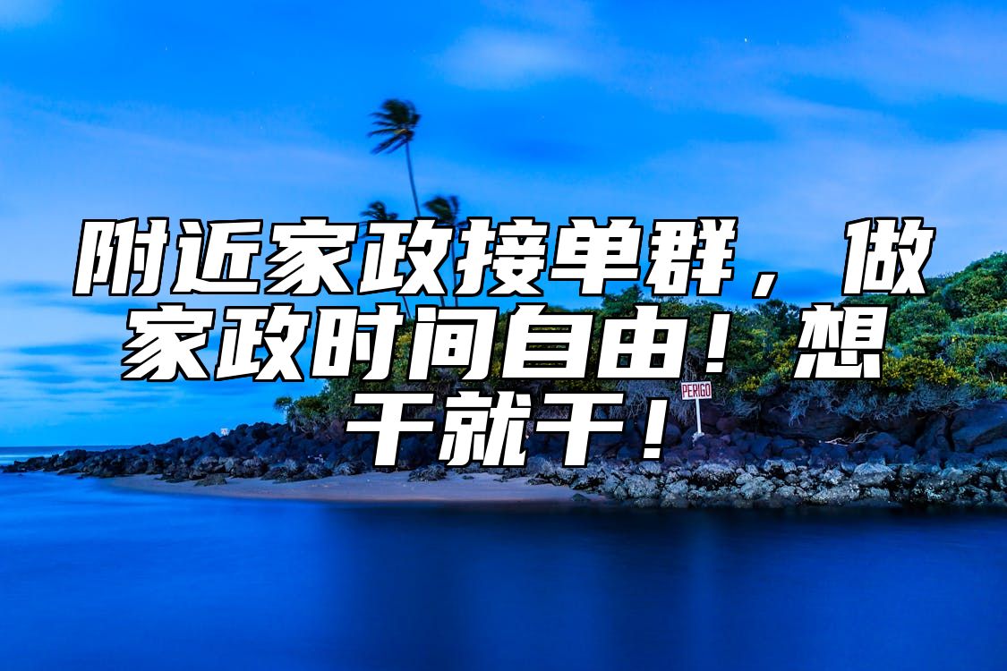 附近家政接单群，做家政时间自由！想干就干！