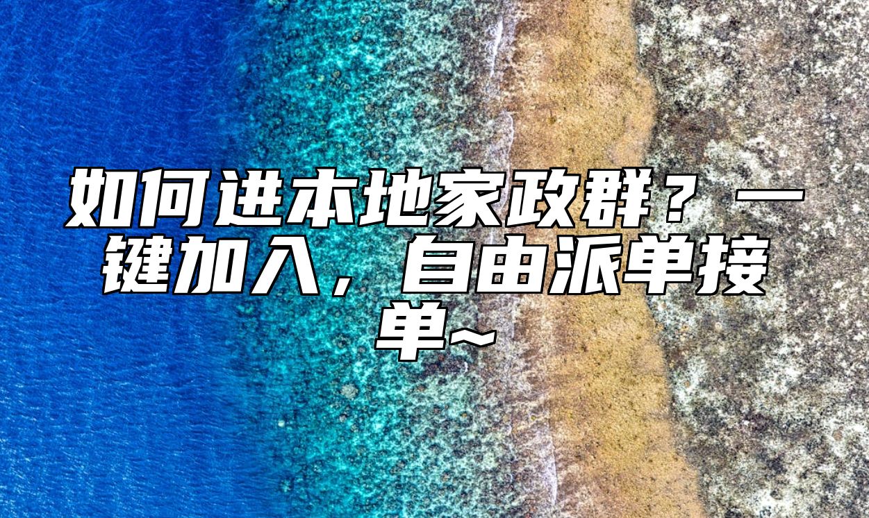 如何进本地家政群？一键加入，自由派单接单~ 