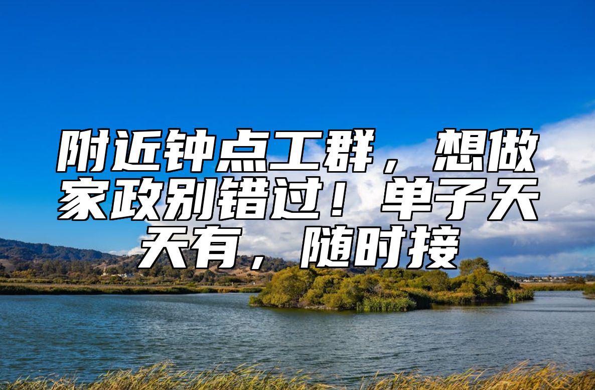 附近钟点工群，想做家政别错过！单子天天有，随时接