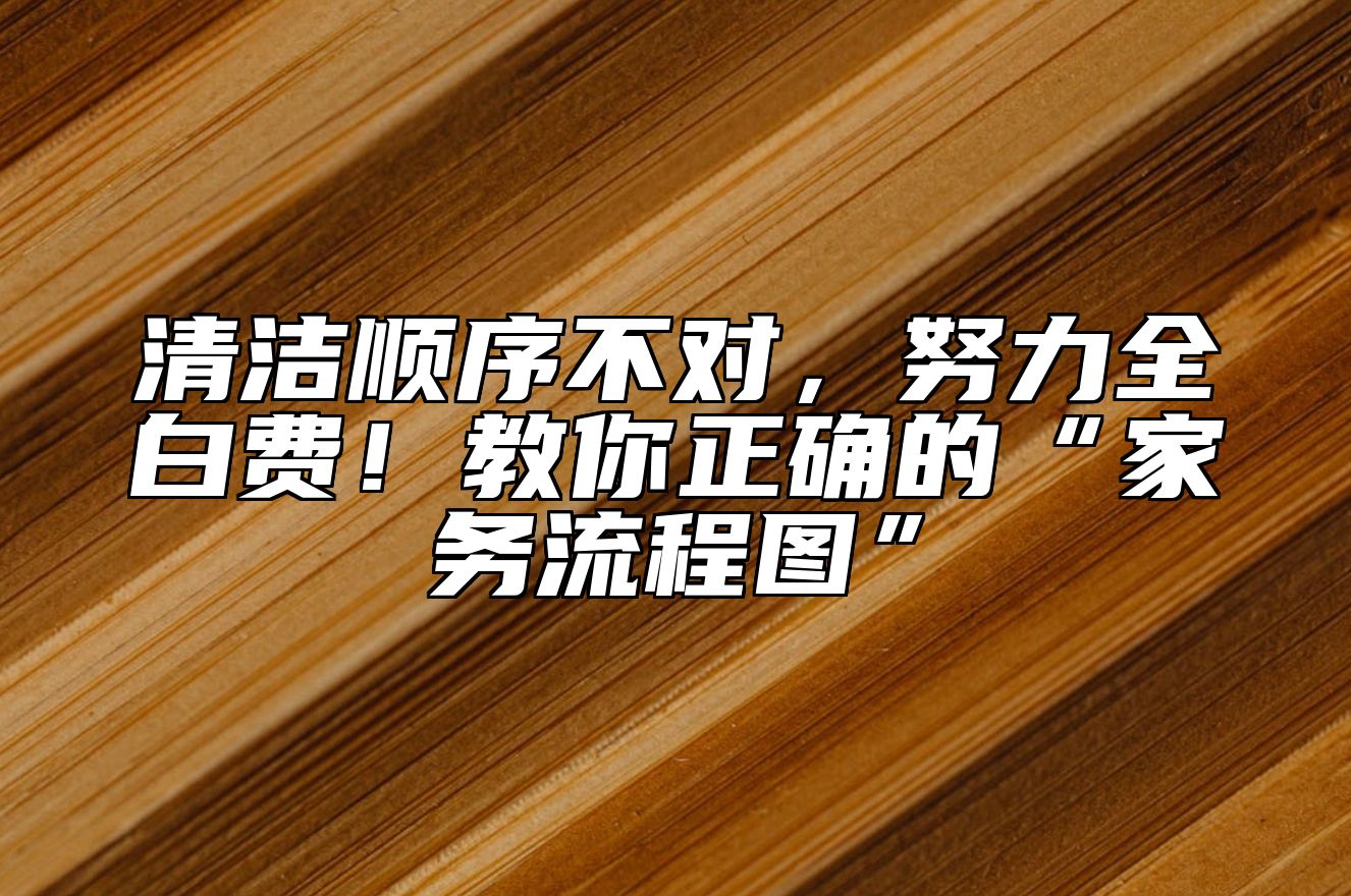 清洁顺序不对，努力全白费！教你正确的“家务流程图” 