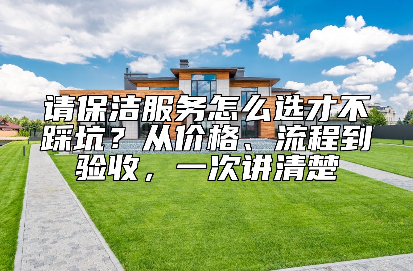 请保洁服务怎么选才不踩坑？从价格、流程到验收，一次讲清楚 