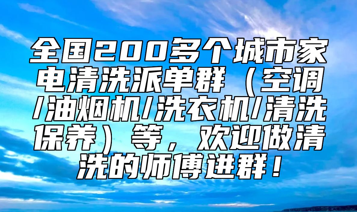 全国200多个城市家电清洗派单群（空调/油烟机/洗衣机/清洗保养）等，欢迎做清洗的师傅进群！ 