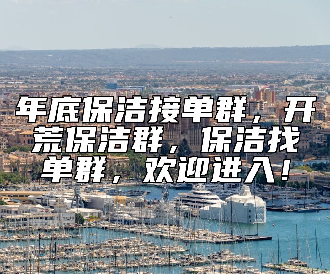 年底保洁接单群，开荒保洁群，保洁找单群，欢迎进入！