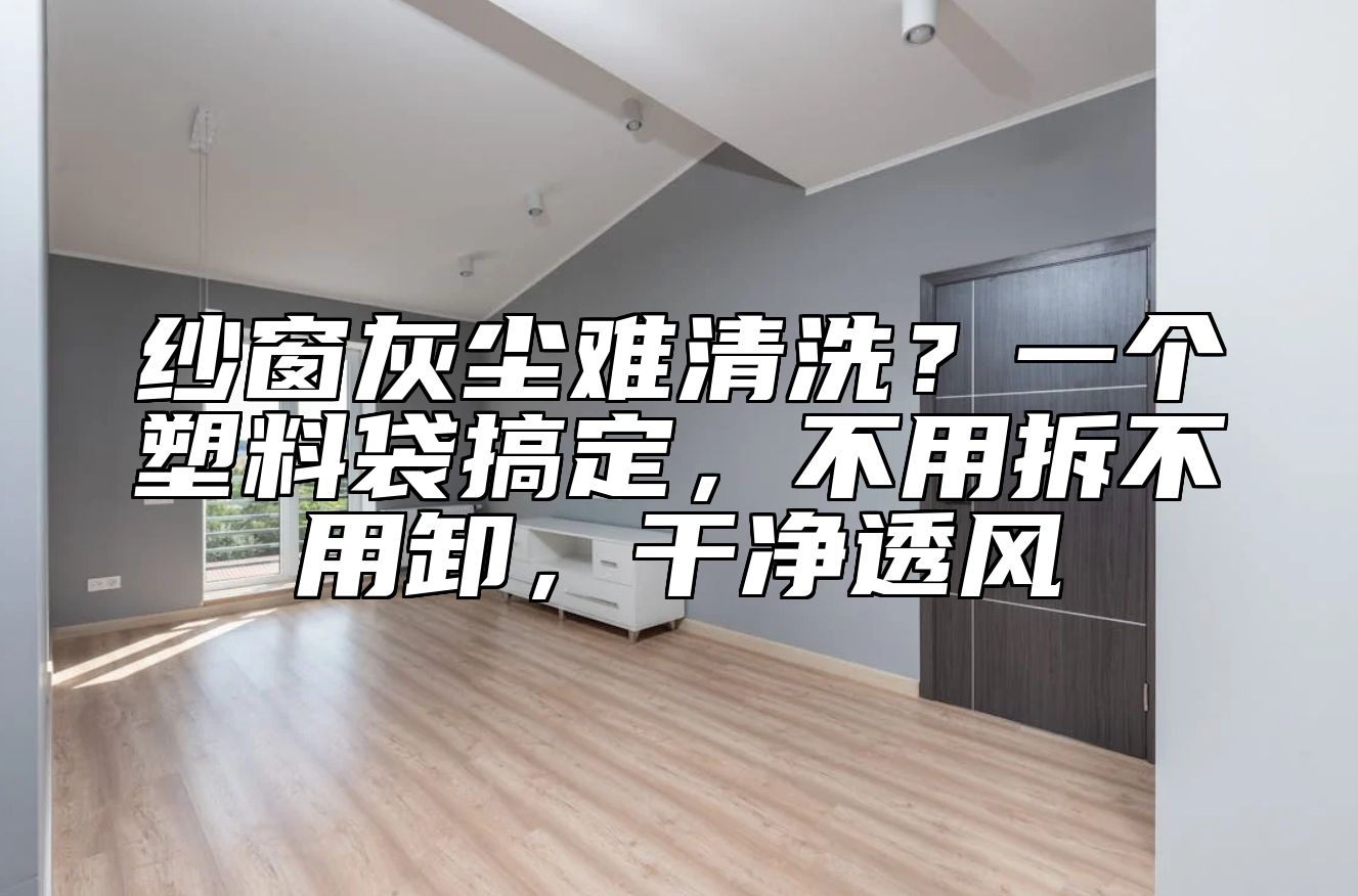 纱窗灰尘难清洗？一个塑料袋搞定，不用拆不用卸，干净透风 