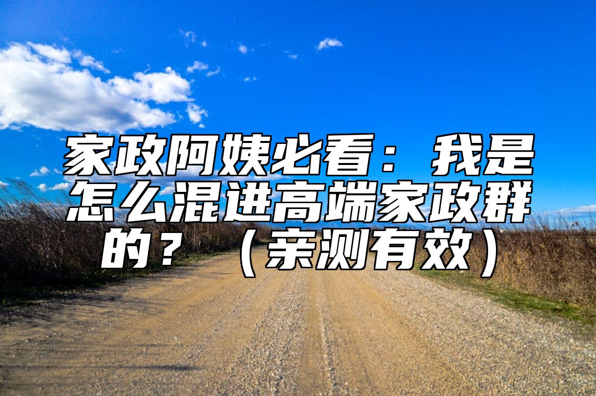 家政阿姨必看：我是怎么混进高端家政群的？（亲测有效）