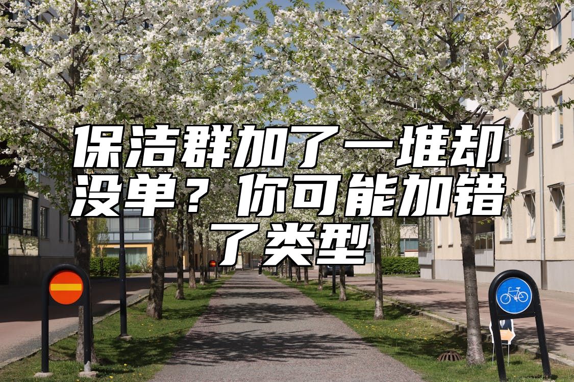 保洁群加了一堆却没单？你可能加错了类型 