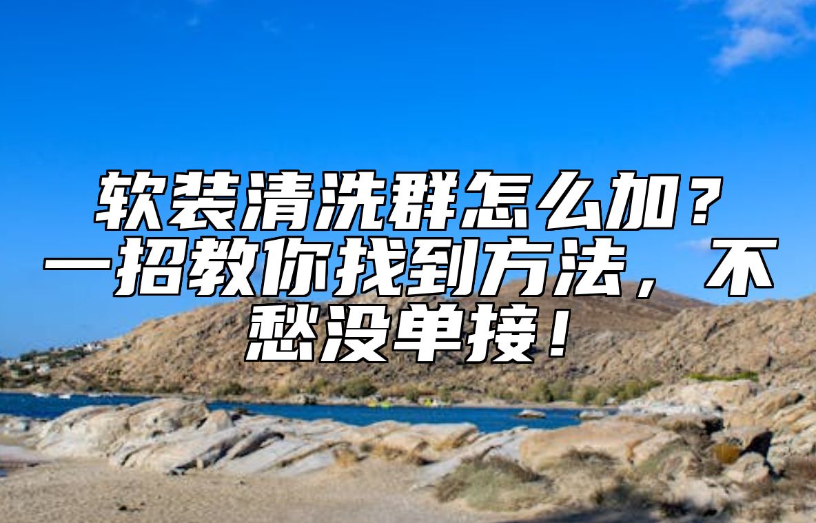 软装清洗群怎么加？一招教你找到方法，不愁没单接！