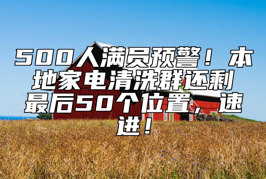 500人满员预警！本地家电清洗群还剩最后50个位置，速进！