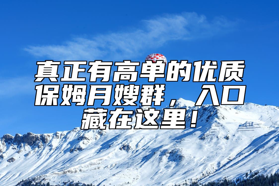 真正有高单的优质保姆月嫂群,入口藏在这里!