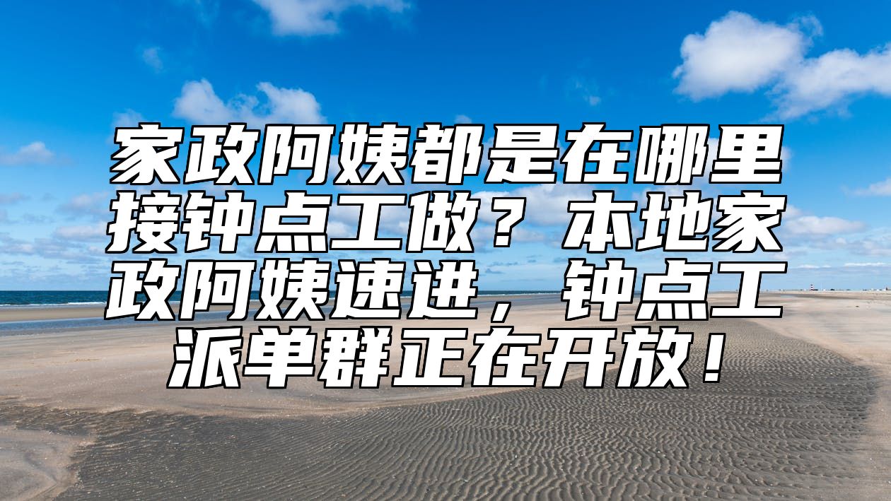 家政阿姨都是在哪里接钟点工做?本地家政阿姨速进,钟点工派单群正在开放!