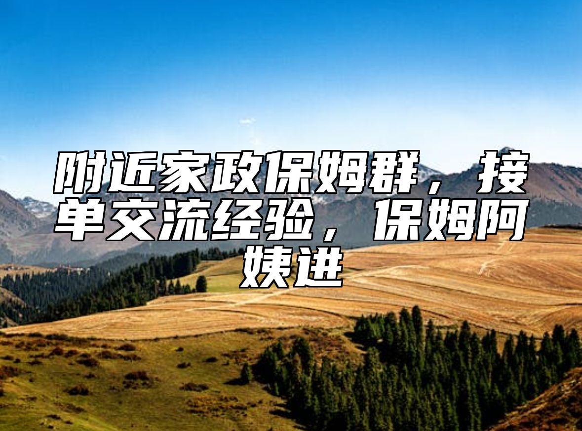 附近家政保姆群,接单交流经验,保姆阿姨进