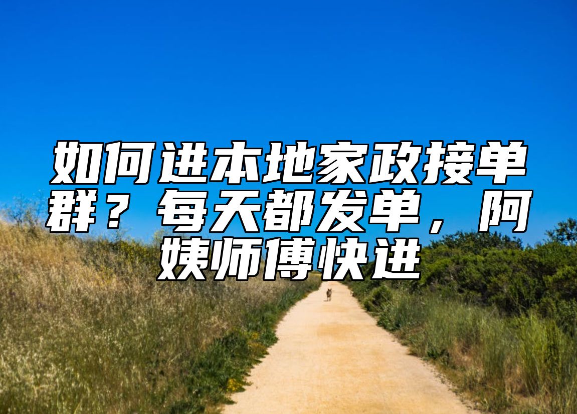 如何进本地家政接单群?每天都发单,阿姨师傅快进