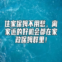 住家保姆不用愁，离家近的好机会都在家政保姆群里！