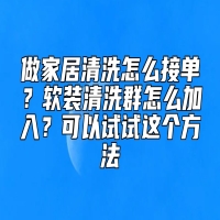 做家居清洗怎么接单？软装清洗群怎么加入？可以试试这个方法