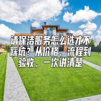 请保洁服务怎么选才不踩坑？从价格、流程到验收，一次讲清楚