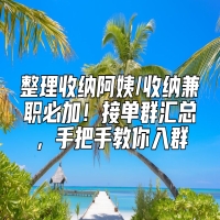 整理收纳阿姨/收纳兼职必加！接单群汇总，手把手教你入群