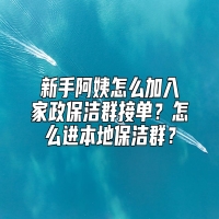 新手阿姨怎么加入家政保洁群接单？怎么进本地保洁群？