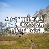 想在家门口做钟点工？加这个家政群！附近订单天天有